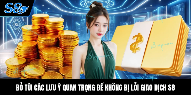 Bỏ túi các lưu ý quan trọng để không bị lỗi giao dịch S8