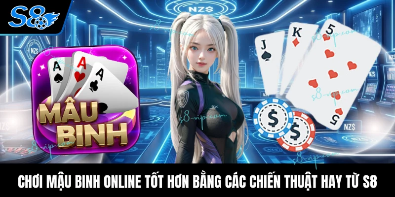 Chơi mậu binh online tốt hơn bằng các chiến thuật hay từ S8