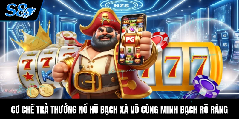 Cơ chế trả thưởng nổ hũ bạch xà vô cùng minh bạch rõ ràng