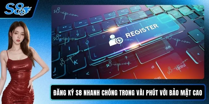 Đăng Ký S8 Nhanh Chóng Trong Vài Phút Với Bảo Mật Cao