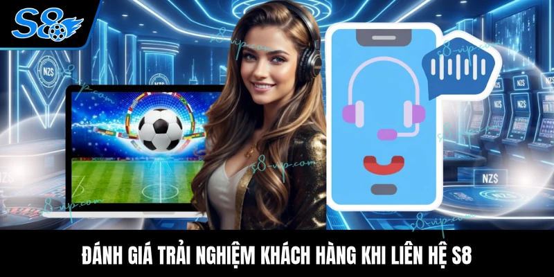 Liên Hệ S8 Đánh giá trải nghiệm khách hàng khi liên hệ S8
