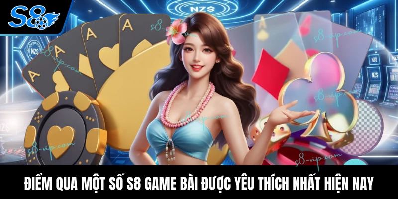 Điểm qua một số S8 game bài được yêu thích nhất hiện nay