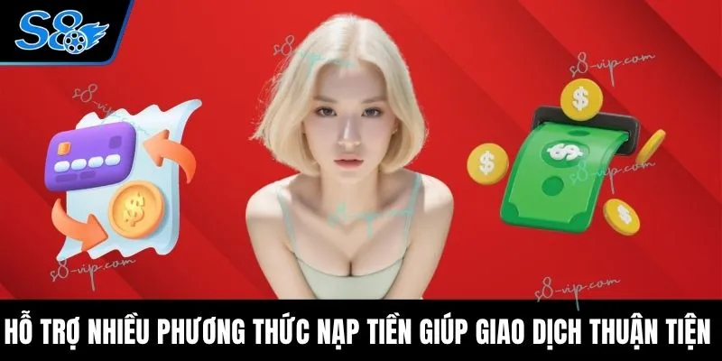 Hỗ trợ nhiều phương thức nạp tiền giúp giao dịch thuận tiện 