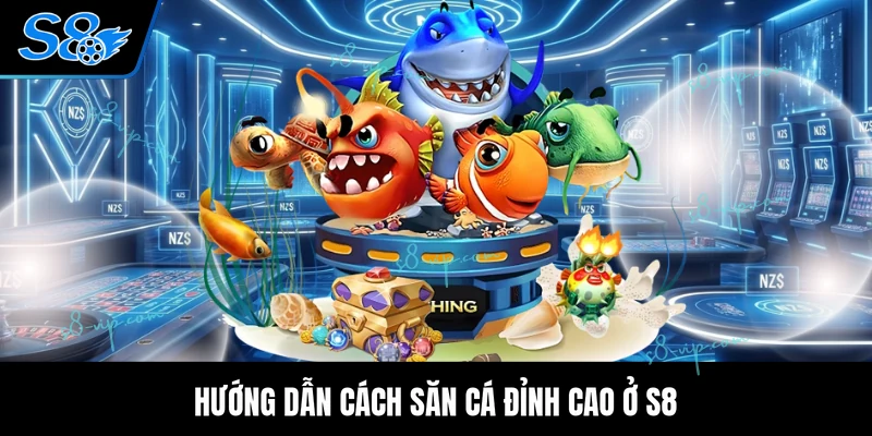 Hướng dẫn cách săn cá đỉnh cao ở S8
