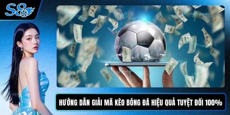 Hướng Dẫn Giải Mã Kèo Bóng Đá Hiệu Quả Tuyệt Đối 100%