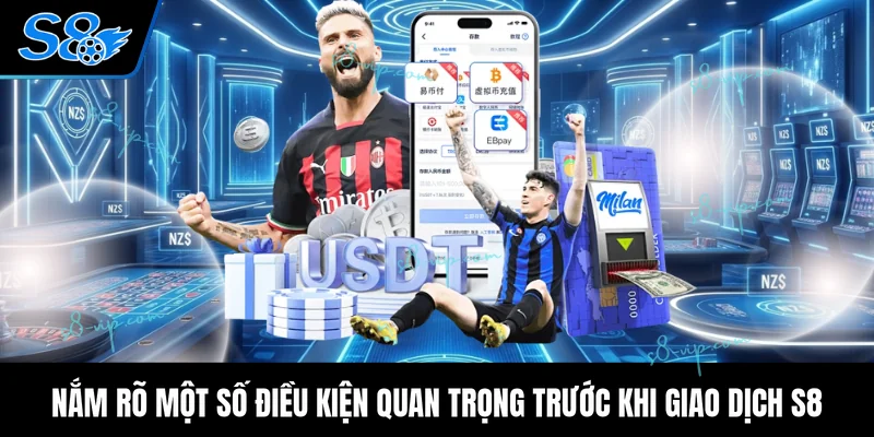 Nắm rõ một số điều kiện quan trọng trước khi giao dịch S8