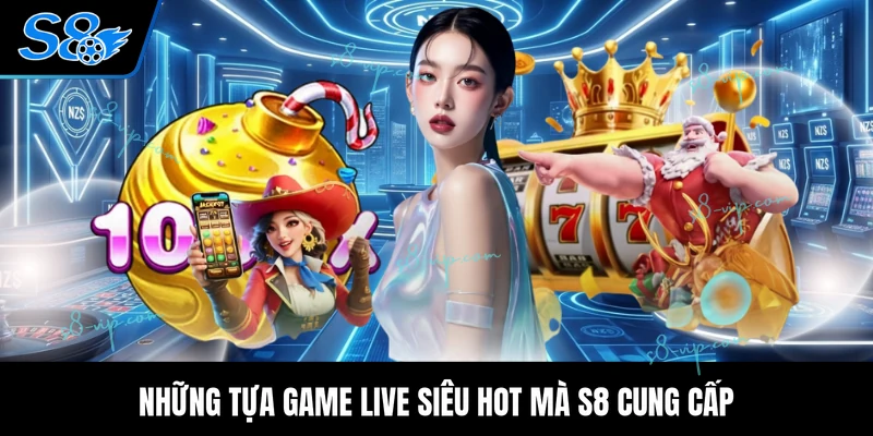 Những tựa game live siêu hot mà S8 cung cấp