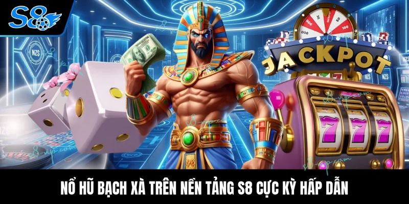 Nổ hũ bạch xà trên nền tảng S8 cực kỳ hấp dẫn