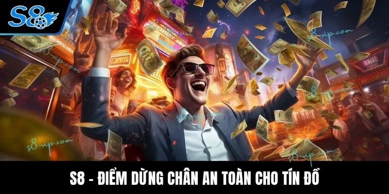 S8 - Điểm dừng chân an toàn cho tín đồ