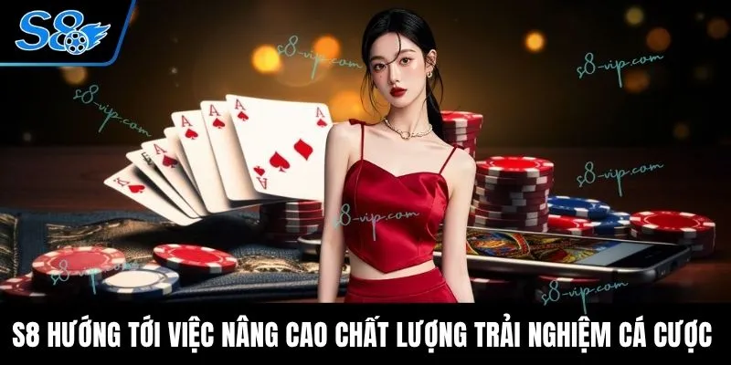 S8 hướng tới việc nâng cao chất lượng trải nghiệm cá cược 