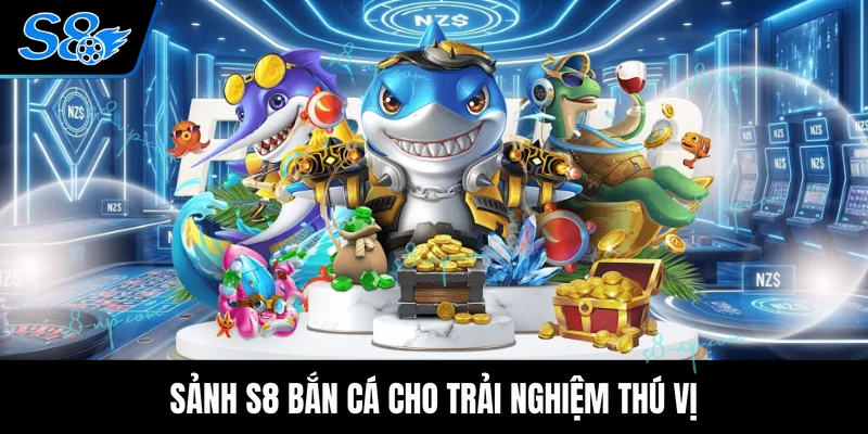 Sảnh S8 bắn cá cho trải nghiệm thú vị