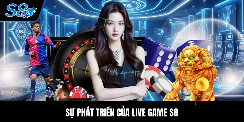Sự phát triển của Live Game S8