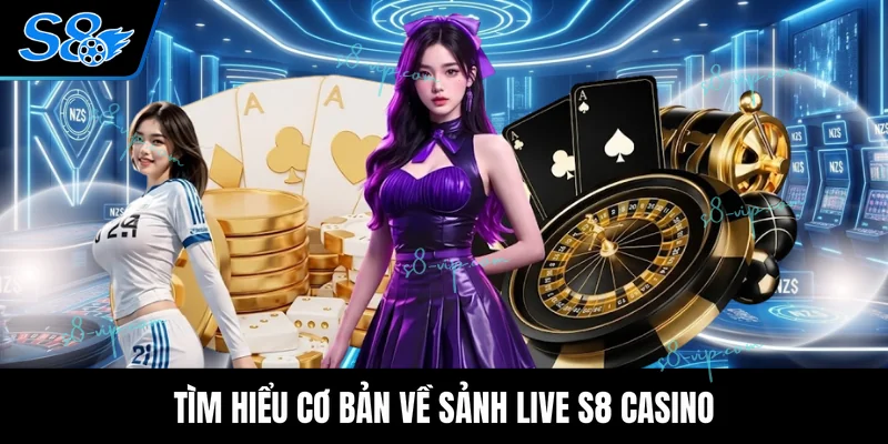 Tìm hiểu cơ bản về sảnh live S8 casino