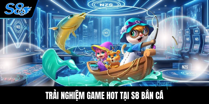 Trải nghiệm game hot tại S8 bắn cá